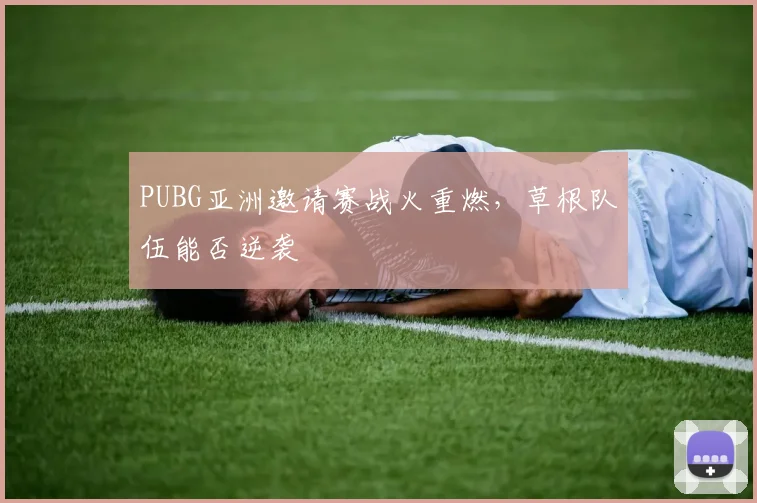 PUBG亚洲邀请赛战火重燃，草根队伍能否逆袭