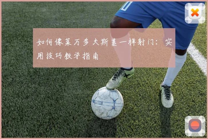 如何像莱万多夫斯基一样射门：实用技巧教学指南