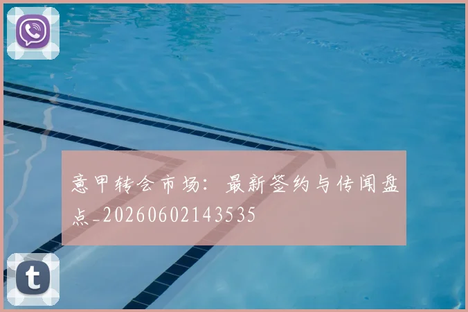 意甲转会市场：最新签约与传闻盘点_20260602143535