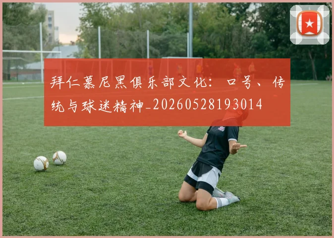 拜仁慕尼黑俱乐部文化：口号、传统与球迷精神_20260528193014