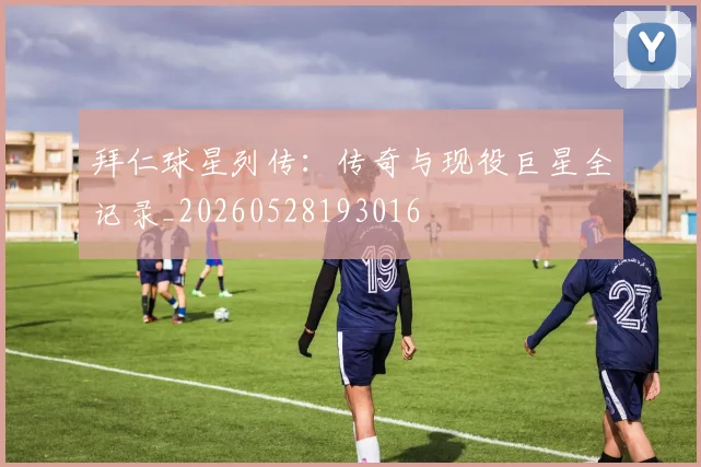 拜仁球星列传：传奇与现役巨星全记录_20260528193016