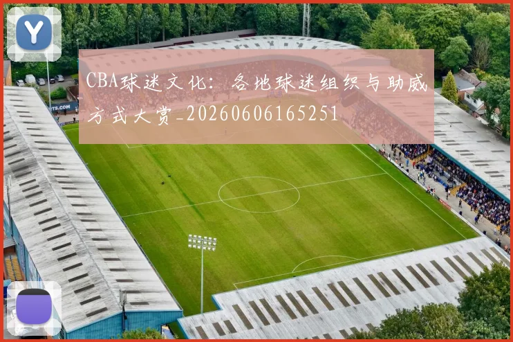 CBA球迷文化：各地球迷组织与助威方式大赏_20260606165251