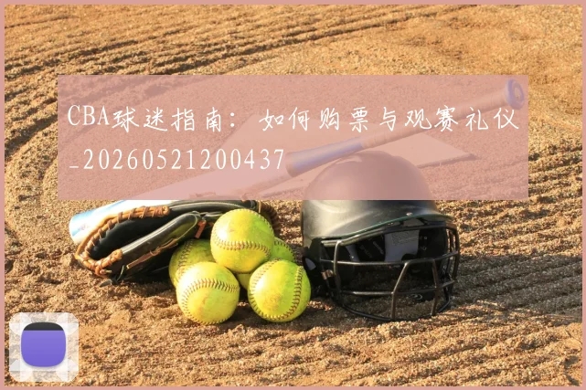 CBA球迷指南：如何购票与观赛礼仪_20260521200437