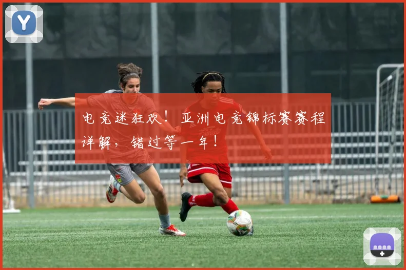 电竞迷狂欢！亚洲电竞锦标赛赛程详解，错过等一年！