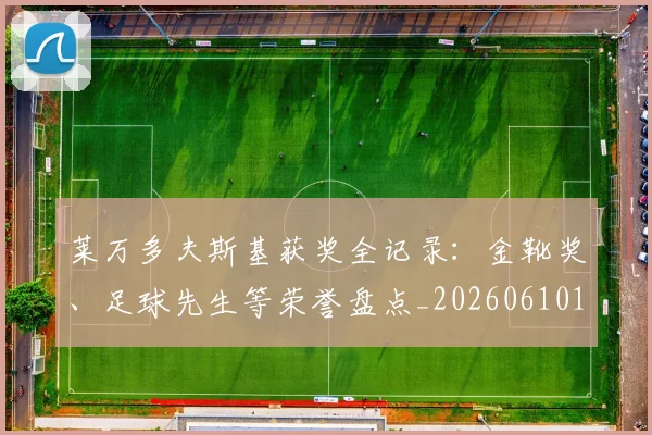莱万多夫斯基获奖全记录：金靴奖、足球先生等荣誉盘点_20260610170135