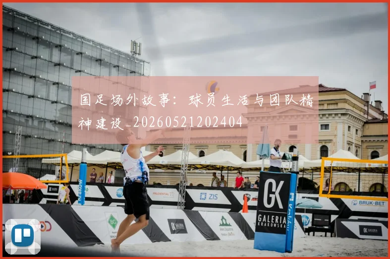国足场外故事：球员生活与团队精神建设_20260521202404
