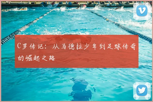 C罗传记：从马德拉少年到足球传奇的崛起之路