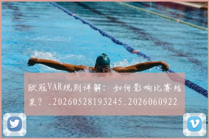 欧冠VAR规则详解：如何影响比赛结果？_20260528193245_20260609224032